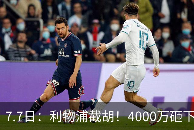 7.7日：利物浦截胡！4000万砸下西甲爆点，一天搞定转会，皇马白捡2000万